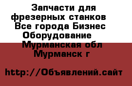 Запчасти для фрезерных станков. - Все города Бизнес » Оборудование   . Мурманская обл.,Мурманск г.